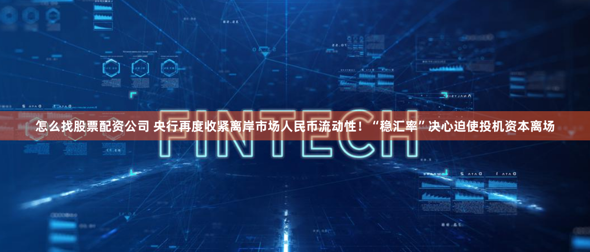 怎么找股票配资公司 央行再度收紧离岸市场人民币流动性！“稳汇率”决心迫使投机资本离场