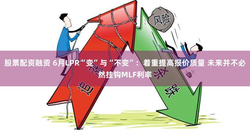 股票配资融资 6月LPR“变”与“不变”：着重提高报价质量 未来并不必然挂钩MLF利率