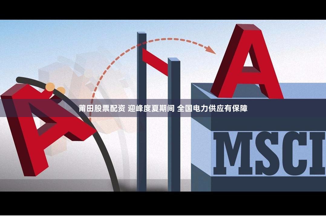 莆田股票配资 迎峰度夏期间 全国电力供应有保障