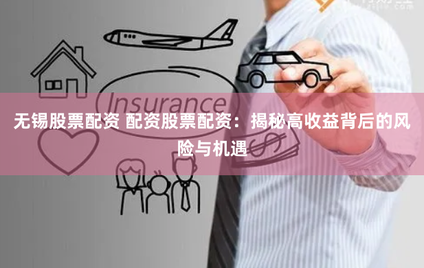 无锡股票配资 配资股票配资：揭秘高收益背后的风险与机遇