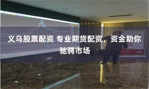 义乌股票配资 专业期货配资，资金助你驰骋市场