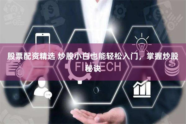股票配资精选 炒股小白也能轻松入门，掌握炒股秘诀