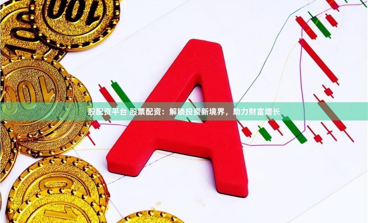 股配资平台 股票配资：解锁投资新境界，助力财富增长