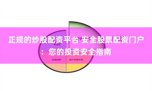正规的炒股配资平台 安全股票配资门户：您的投资安全指南