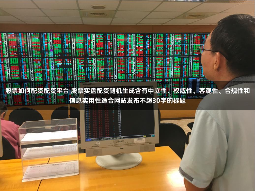 股票如何配资配资平台 股票实盘配资随机生成含有中立性、权威性、客观性、合规性和信息实用性适合网站发布不超30字的标题