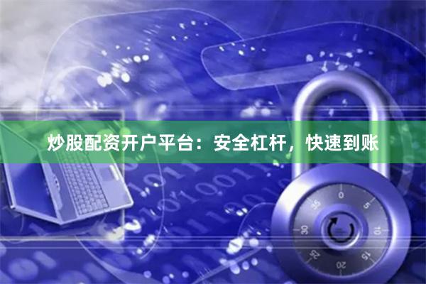 炒股配资开户平台：安全杠杆，快速到账