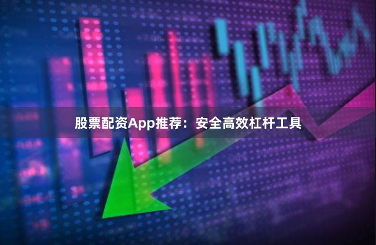 股票配资App推荐：安全高效杠杆工具
