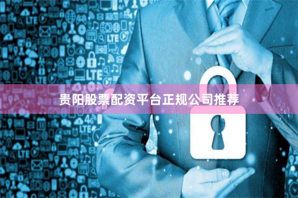 贵阳股票配资平台正规公司推荐
