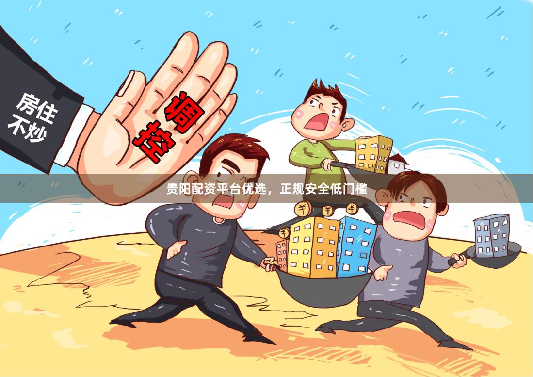 贵阳配资平台优选，正规安全低门槛