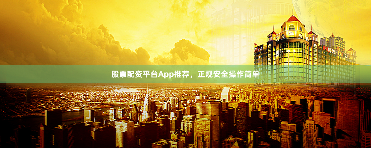 股票配资平台App推荐，正规安全操作简单