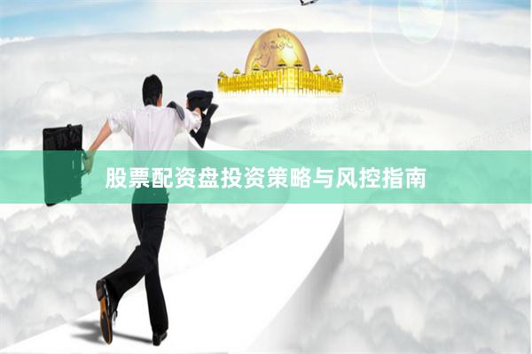 股票配资盘投资策略与风控指南