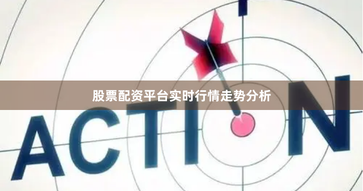 股票配资平台实时行情走势分析