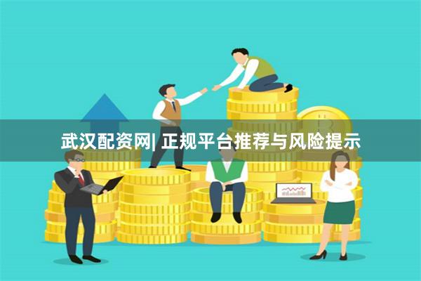 武汉配资网| 正规平台推荐与风险提示