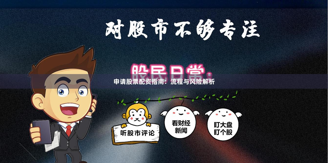 申请股票配资指南：流程与风险解析