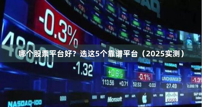 哪个股票平台好？选这5个靠谱平台（2025实测）