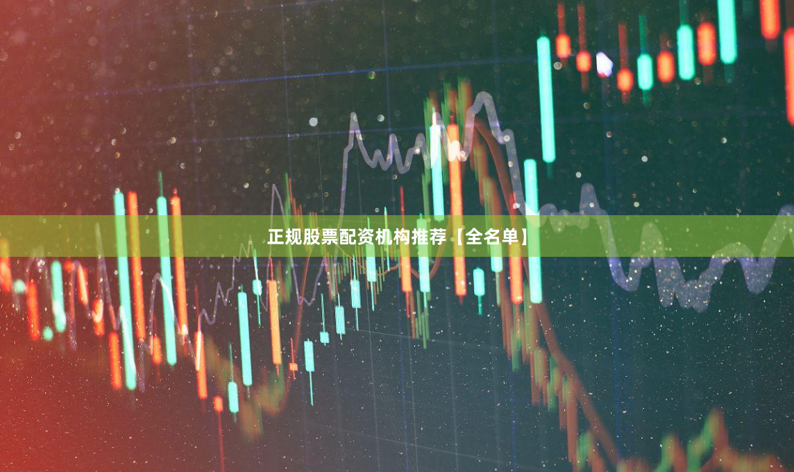 正规股票配资机构推荐【全名单】