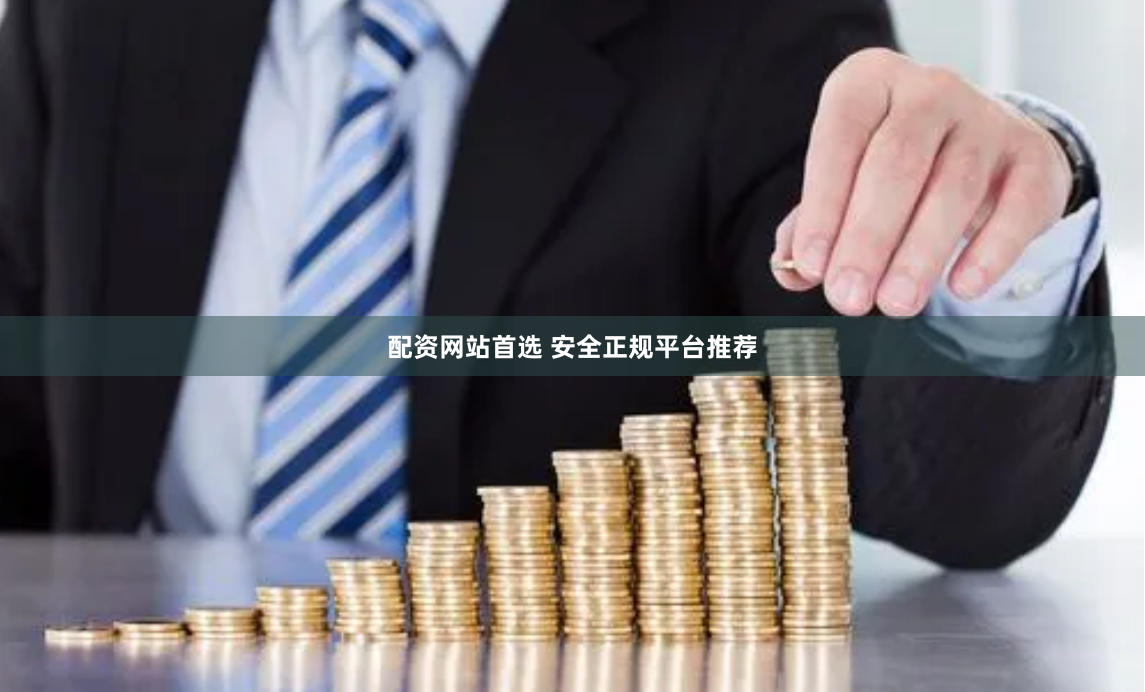 配资网站首选 安全正规平台推荐