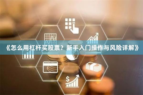 《怎么用杠杆买股票？新手入门操作与风险详解》