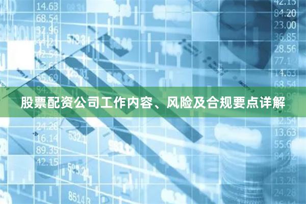 股票配资公司工作内容、风险及合规要点详解