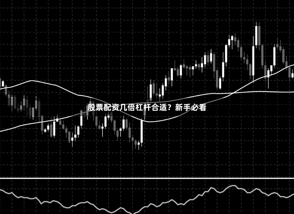 股票配资几倍杠杆合适？新手必看