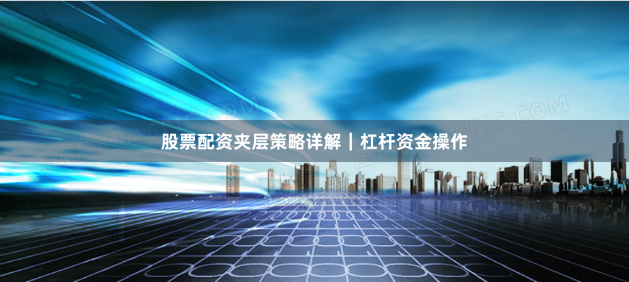 股票配资夹层策略详解｜杠杆资金操作