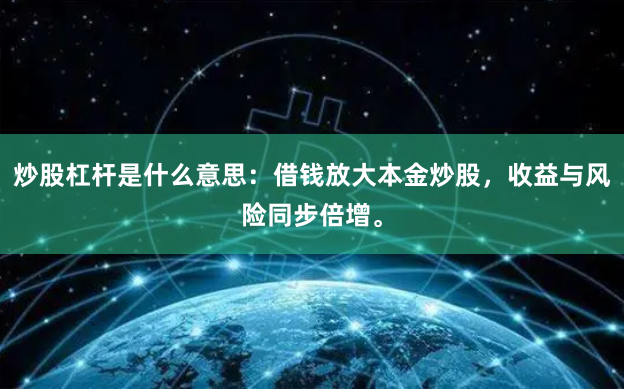 炒股杠杆是什么意思：借钱放大本金炒股，收益与风险同步倍增。