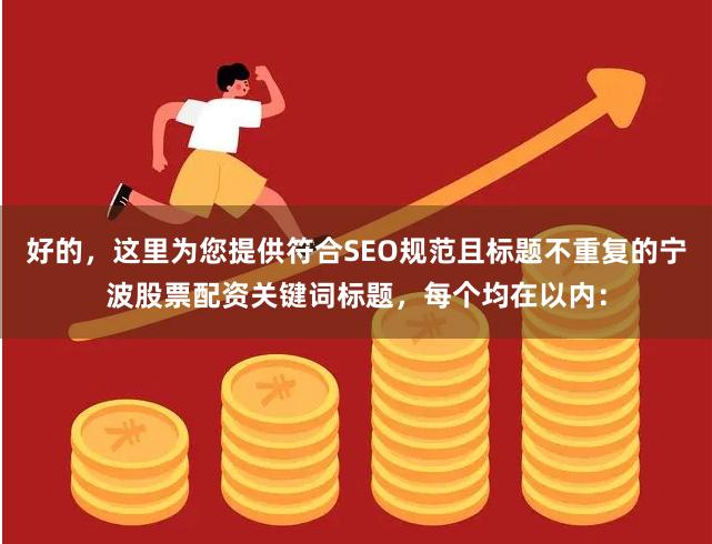 好的，这里为您提供符合SEO规范且标题不重复的宁波股票配资关键词标题，每个均在以内：