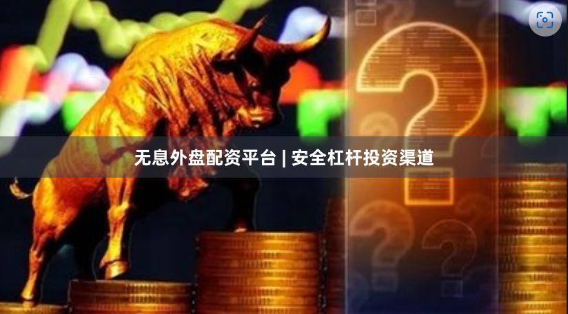 无息外盘配资平台 | 安全杠杆投资渠道