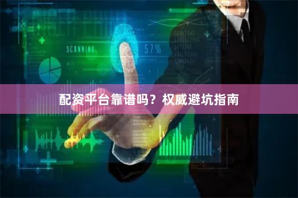 配资平台靠谱吗？权威避坑指南