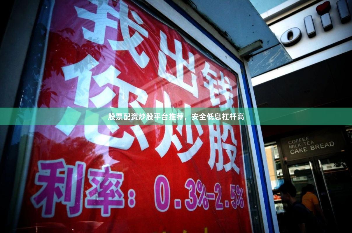 股票配资炒股平台推荐，安全低息杠杆高