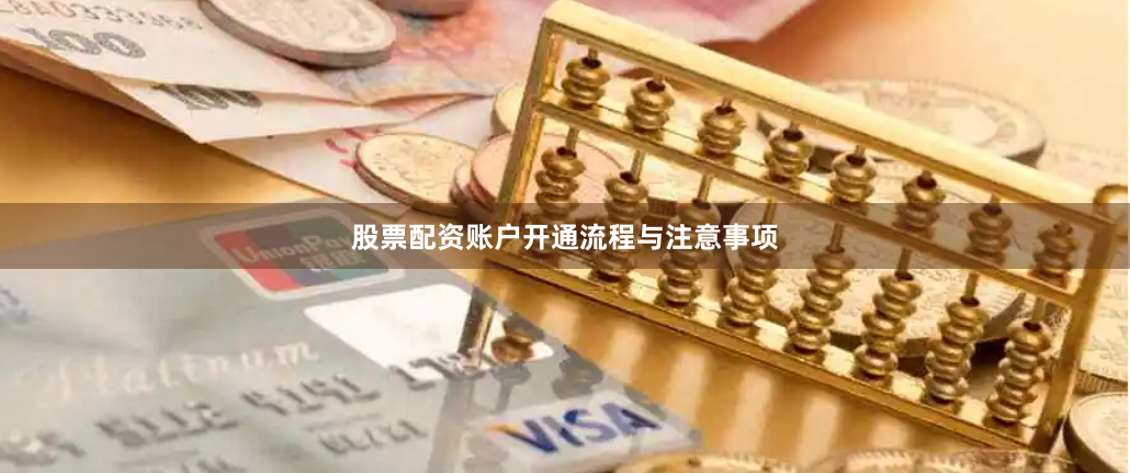 股票配资账户开通流程与注意事项