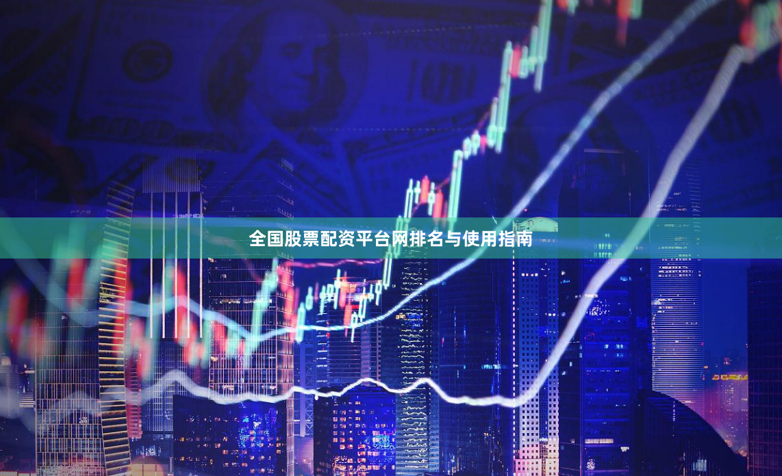 全国股票配资平台网排名与使用指南