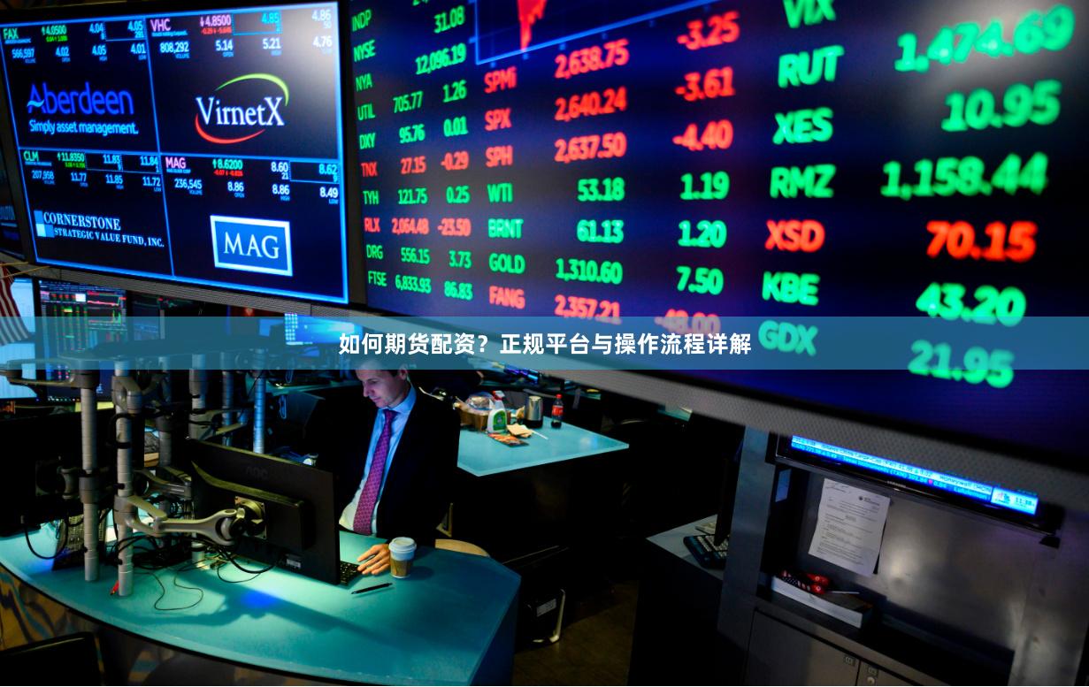 如何期货配资？正规平台与操作流程详解