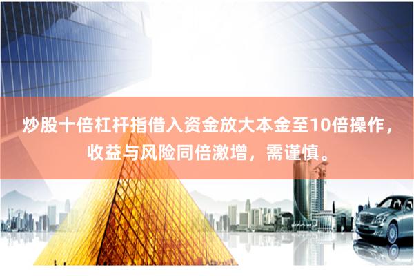 炒股十倍杠杆指借入资金放大本金至10倍操作，收益与风险同倍激增，需谨慎。