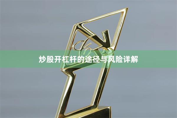 炒股开杠杆的途径与风险详解