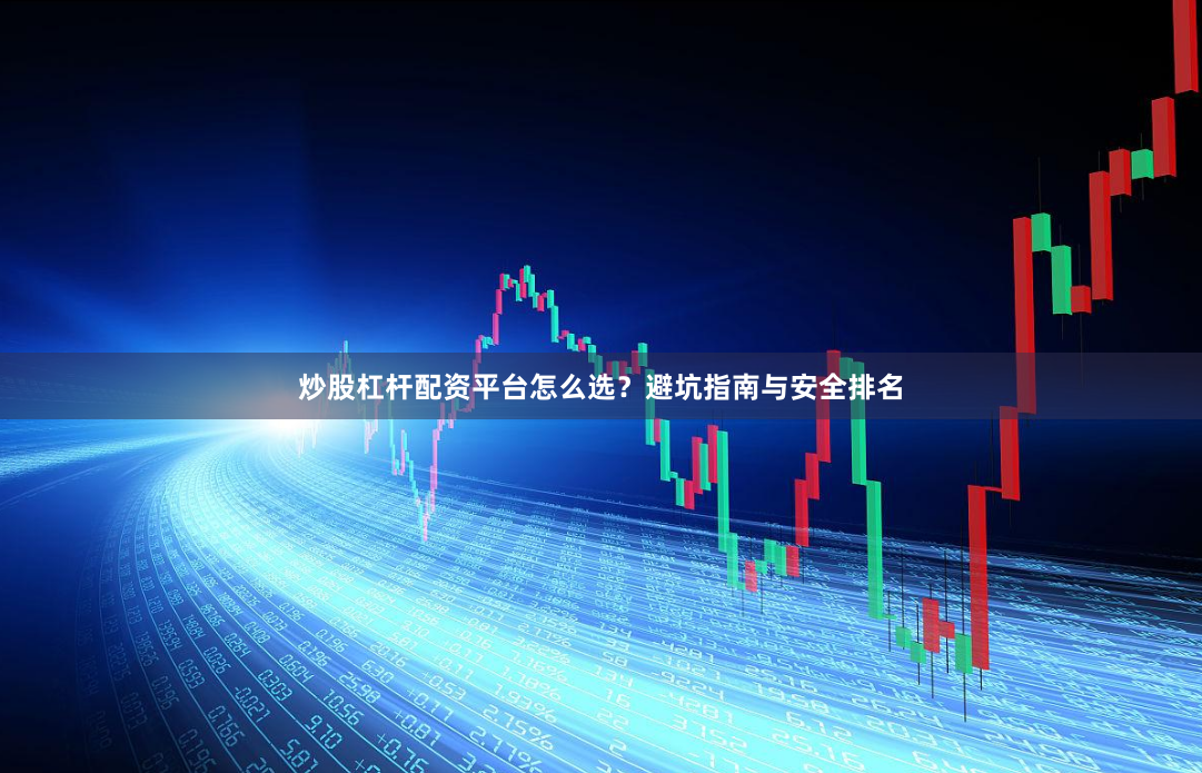 炒股杠杆配资平台怎么选？避坑指南与安全排名
