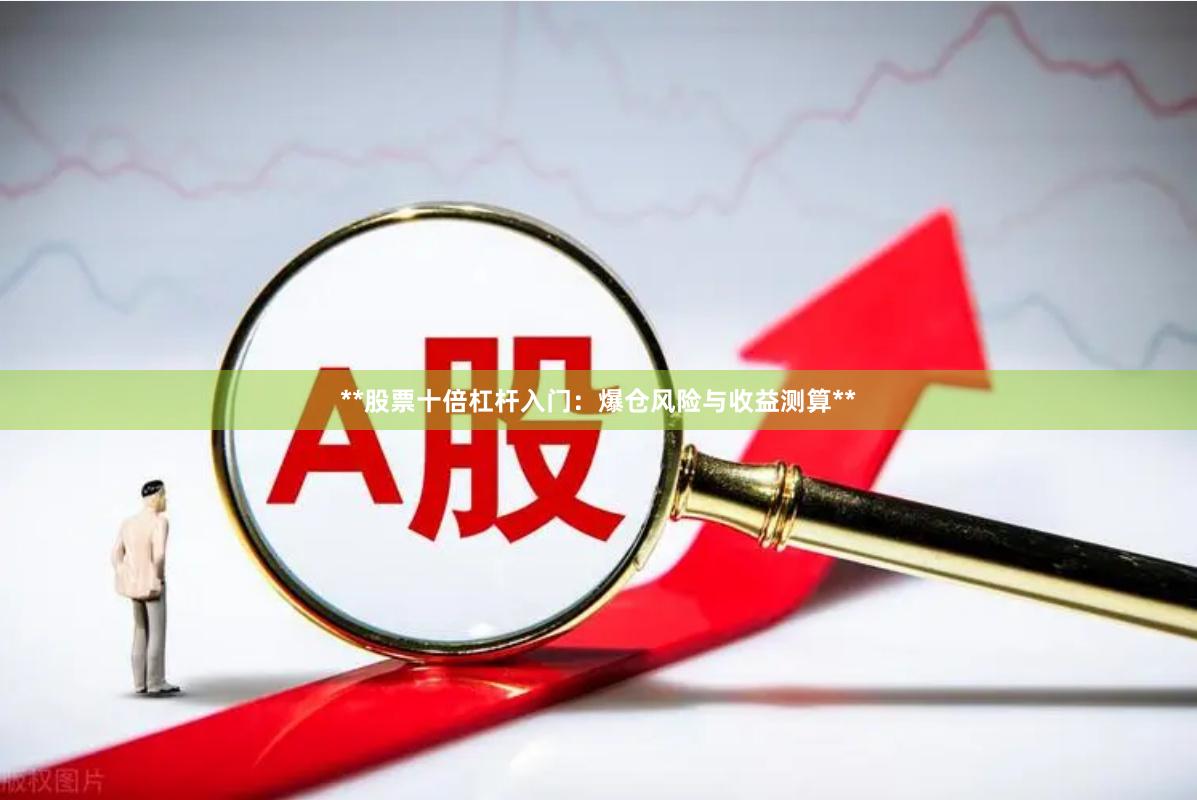 **股票十倍杠杆入门：爆仓风险与收益测算**
