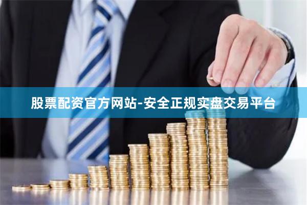 股票配资官方网站-安全正规实盘交易平台