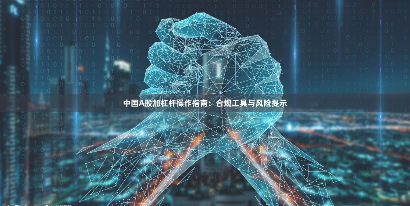 中国A股加杠杆操作指南：合规工具与风险提示