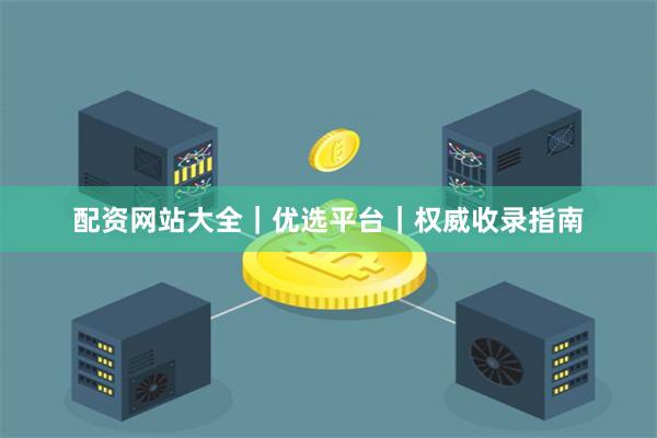 配资网站大全｜优选平台｜权威收录指南